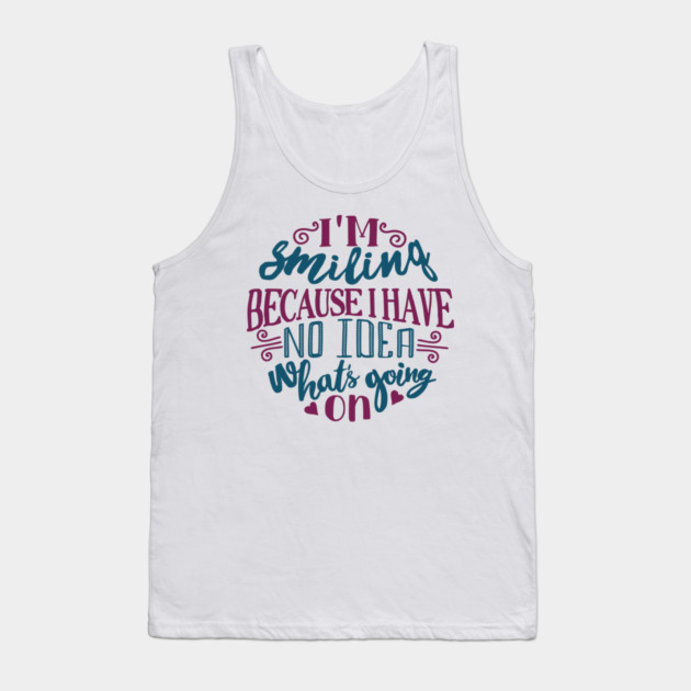 I'm Smiling Because I Have No Idea What's Going On Tank Top by Anticorporati