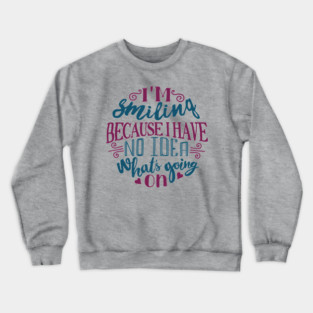 I'm Smiling Because I Have No Idea What's Going On Crewneck Sweatshirt