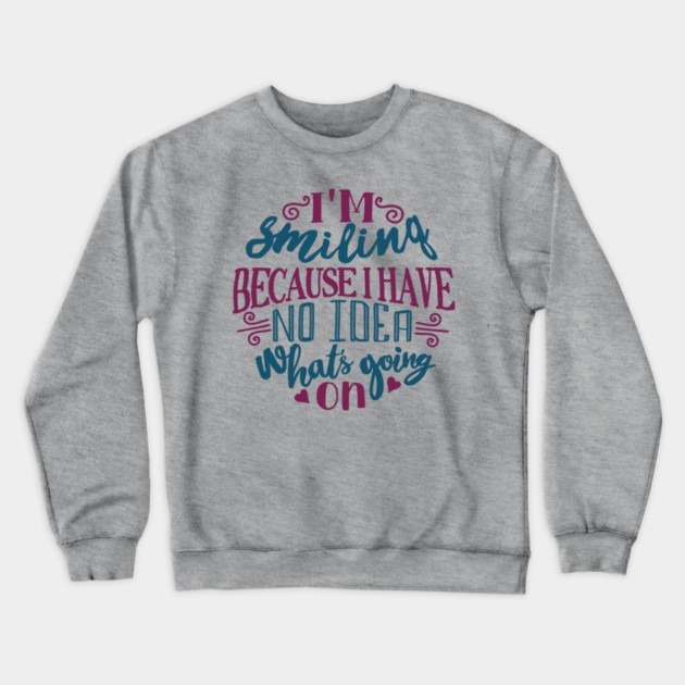 I'm Smiling Because I Have No Idea What's Going On Crewneck Sweatshirt by Anticorporati