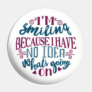 I'm Smiling Because I Have No Idea What's Going On Pin