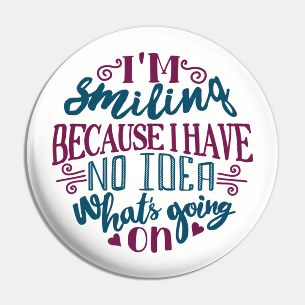 I'm Smiling Because I Have No Idea What's Going On Pin by Anticorporati