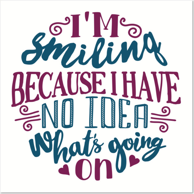 I'm Smiling Because I Have No Idea What's Going On Wall Art by Anticorporati