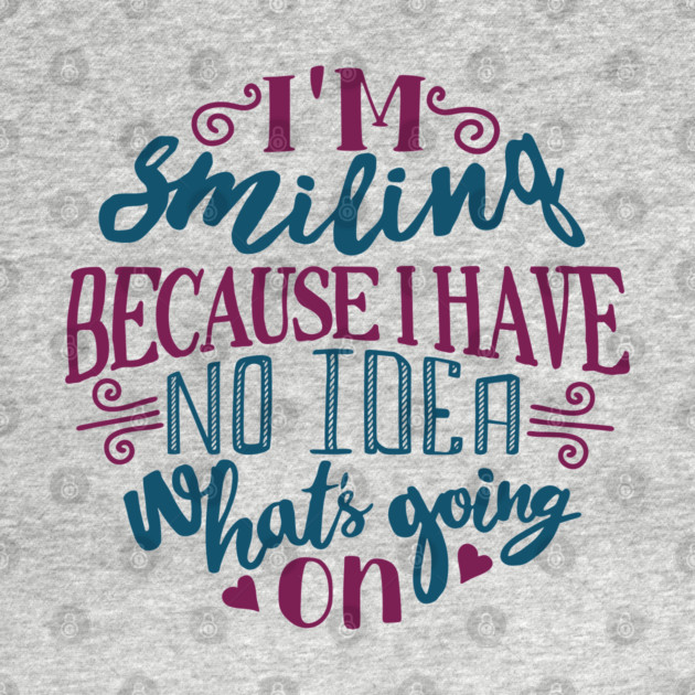 I'm Smiling Because I Have No Idea What's Going On by Anticorporati