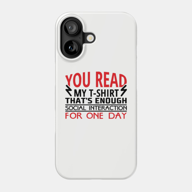 You Read My T-Shirt Enough Social Interaction For One Day Phone Case by Anticorporati