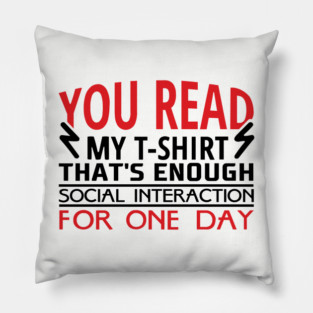 You Read My T-Shirt Enough Social Interaction For One Day Pillow