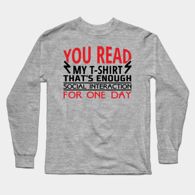 You Read My T-Shirt Enough Social Interaction For One Day Long Sleeve T-Shirt by Anticorporati