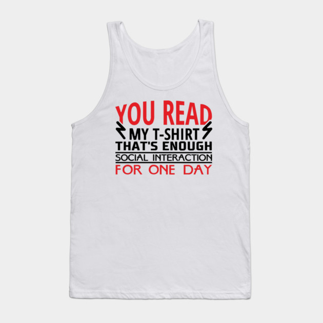 You Read My T-Shirt Enough Social Interaction For One Day Tank Top by Anticorporati