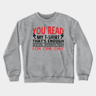 You Read My T-Shirt Enough Social Interaction For One Day Crewneck Sweatshirt