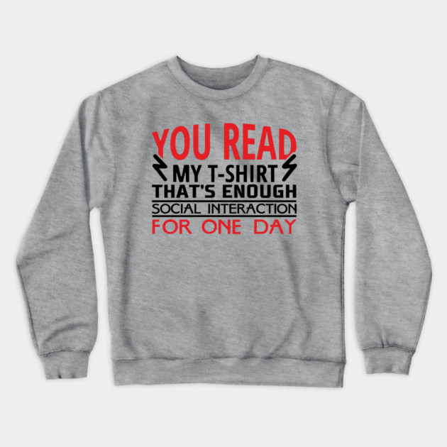 You Read My T-Shirt Enough Social Interaction For One Day Crewneck Sweatshirt by Anticorporati
