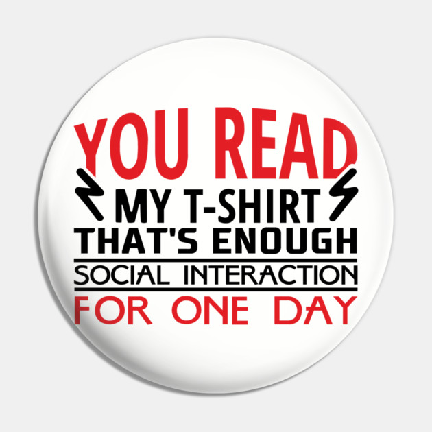 You Read My T-Shirt Enough Social Interaction For One Day Pin by Anticorporati