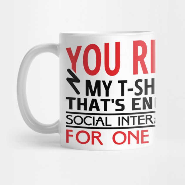 You Read My T-Shirt Enough Social Interaction For One Day by Anticorporati