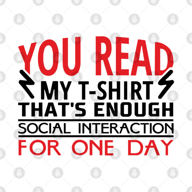 You Read My T-Shirt Enough Social Interaction For One Day by Anticorporati