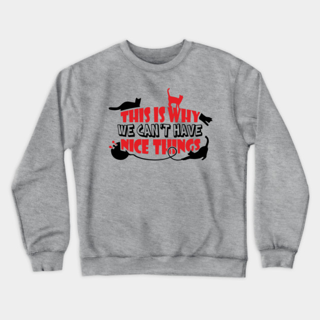 This Is Why We Can't Have Nice Things Naughty Cats Crewneck Sweatshirt by Anticorporati