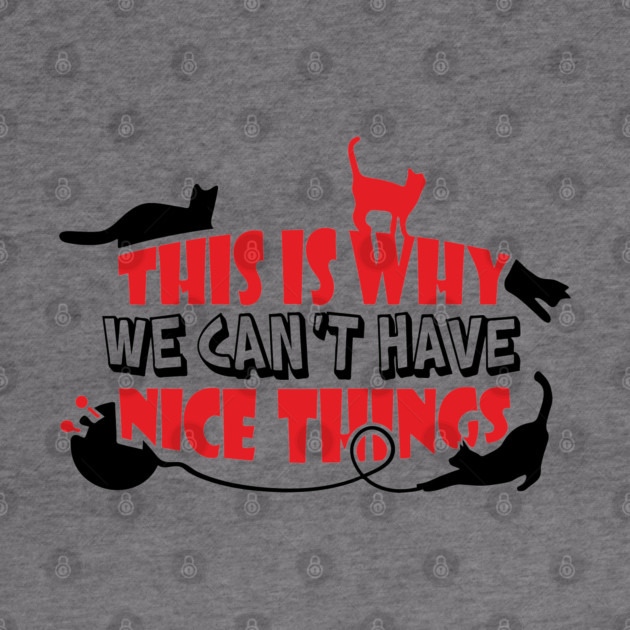 This Is Why We Can't Have Nice Things Naughty Cats by Anticorporati
