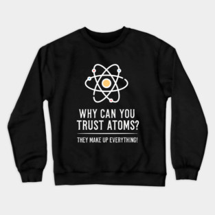 Funny Science Joke Never Trust Atoms Physics Teacher Student Crewneck Sweatshirt