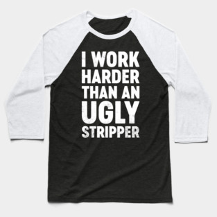 Funny Offensive I Work Harder Than An Ugly Str-pper (White) Baseball T-Shirt