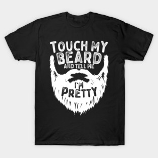 Touch My Beard and Tell Me I'm Pretty - Funny Beard Lover Shirt T-Shirt