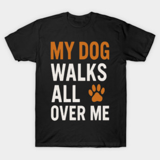 MY DOG WALKS ALL OVER ME T-Shirt | Funny Dog Lover Gift | Cute Paw Print Tee for Dog Moms & Dads | Minimalist Dog Quote Shirt | Pet Owner Apparel | Animal Lover Clothing T-Shirt