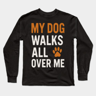 MY DOG WALKS ALL OVER ME T-Shirt | Funny Dog Lover Gift | Cute Paw Print Tee for Dog Moms & Dads | Minimalist Dog Quote Shirt | Pet Owner Apparel | Animal Lover Clothing Long Sleeve T-Shirt