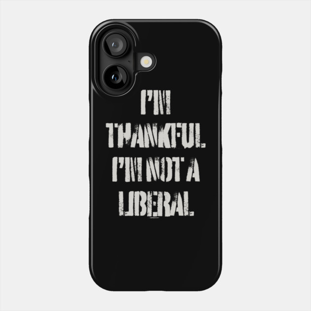 i'm-thankful-i'm-not-a-liberal Phone Case by Creatifly Graphic Tees