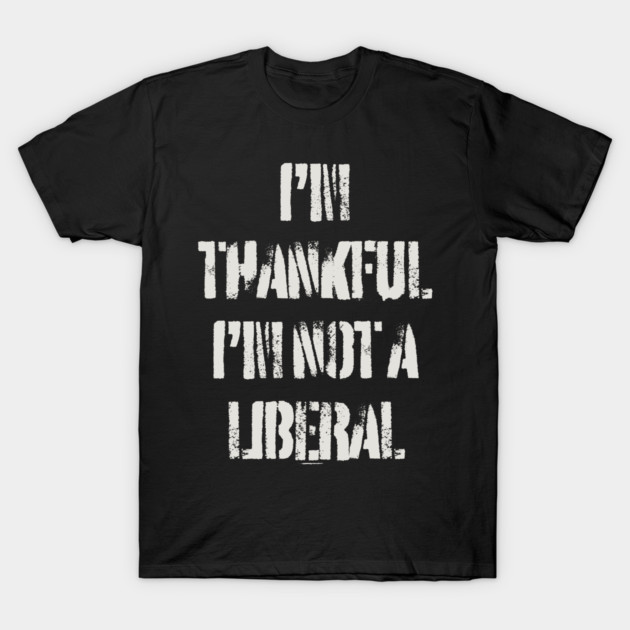 i'm-thankful-i'm-not-a-liberal T-Shirt by Creatifly Graphic Tees