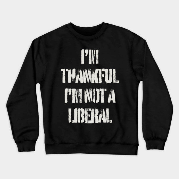 i'm-thankful-i'm-not-a-liberal Crewneck Sweatshirt by Creatifly Graphic Tees