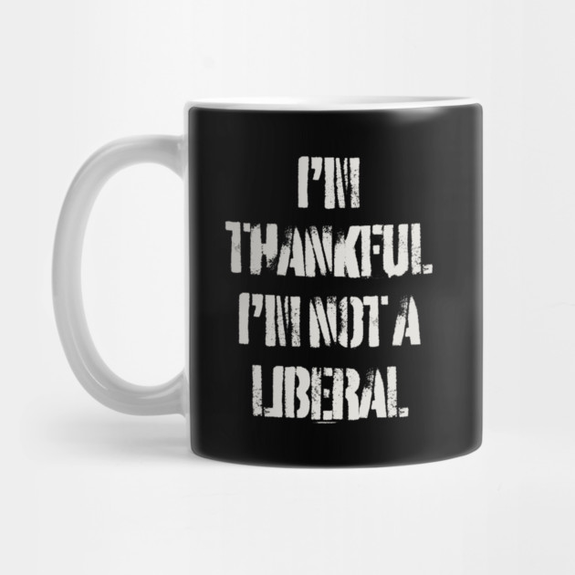 i'm-thankful-i'm-not-a-liberal by Creatifly Graphic Tees