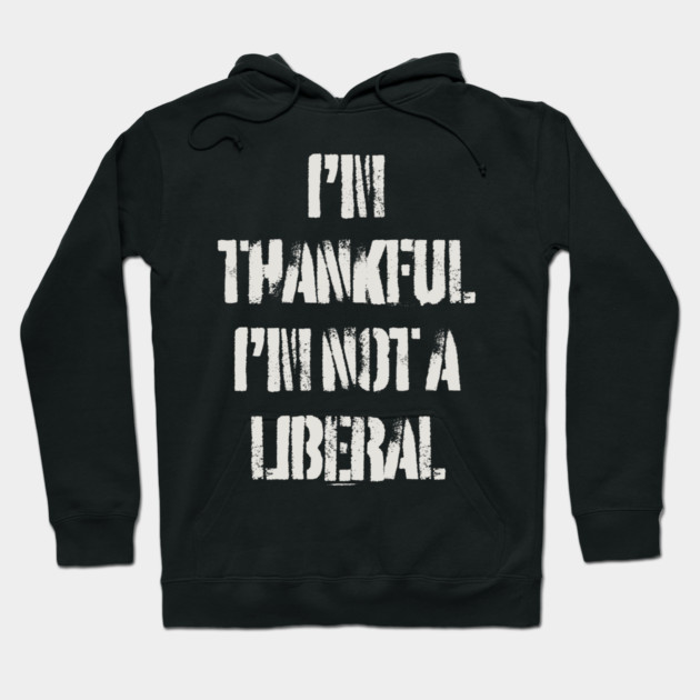 i'm-thankful-i'm-not-a-liberal Hoodie by Creatifly Graphic Tees