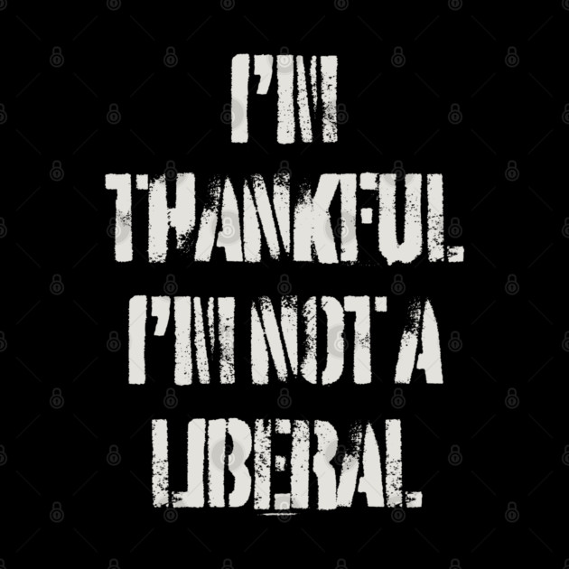 i'm-thankful-i'm-not-a-liberal by Creatifly Graphic Tees