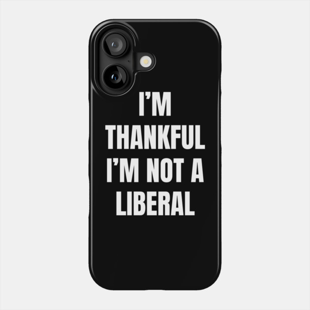 i'm-thankful-i'm-not-a-liberal Phone Case by Creatifly Graphic Tees