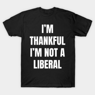 i'm-thankful-i'm-not-a-liberal T-Shirt
