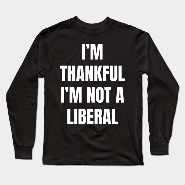 i'm-thankful-i'm-not-a-liberal Long Sleeve T-Shirt by Creatifly Graphic Tees