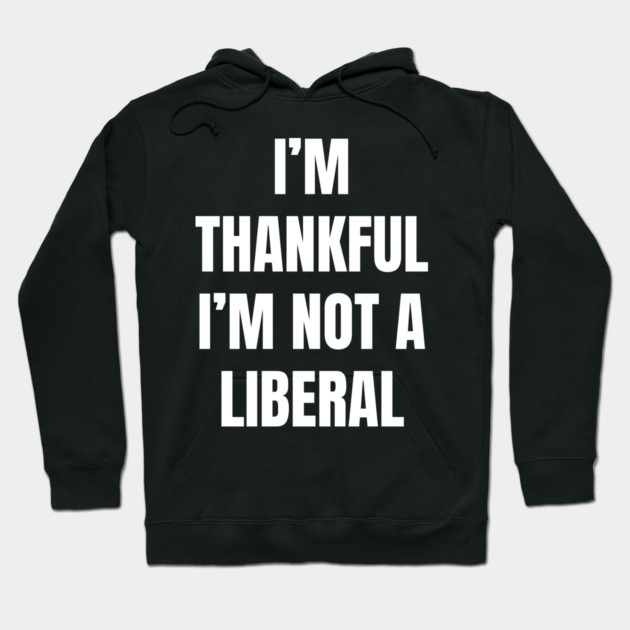 i'm-thankful-i'm-not-a-liberal Hoodie by Creatifly Graphic Tees