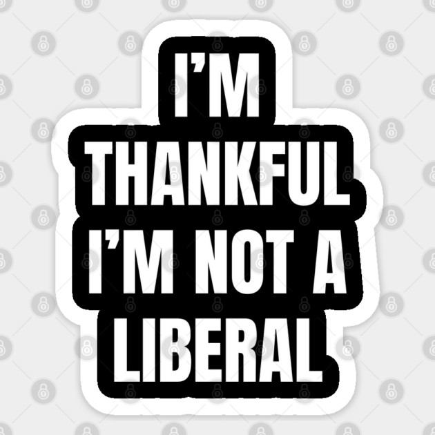 i'm-thankful-i'm-not-a-liberal Sticker by Creatifly Graphic Tees