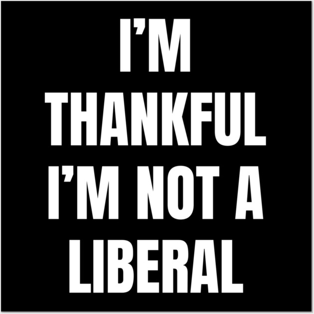 i'm-thankful-i'm-not-a-liberal Wall Art by Creatifly Graphic Tees