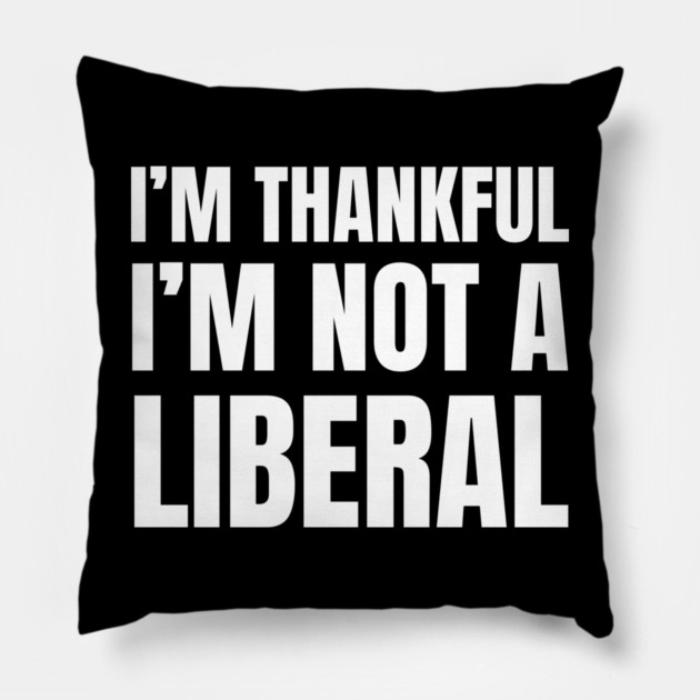i'm-thankful-i'm-not-a-liberal Pillow by Creatifly Graphic Tees