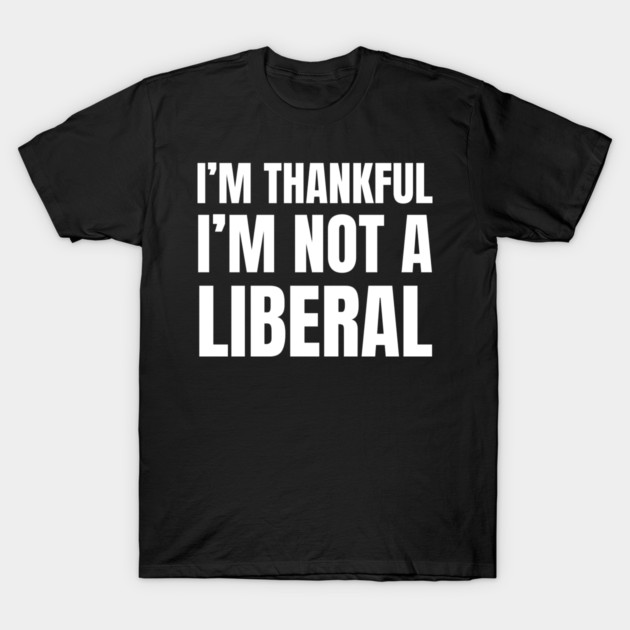 i'm-thankful-i'm-not-a-liberal T-Shirt by Creatifly Graphic Tees