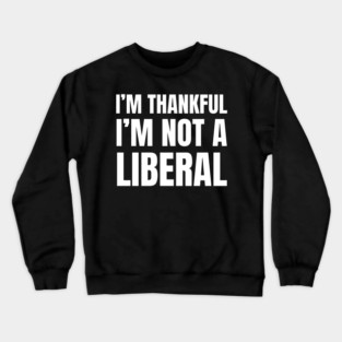 i'm-thankful-i'm-not-a-liberal Crewneck Sweatshirt