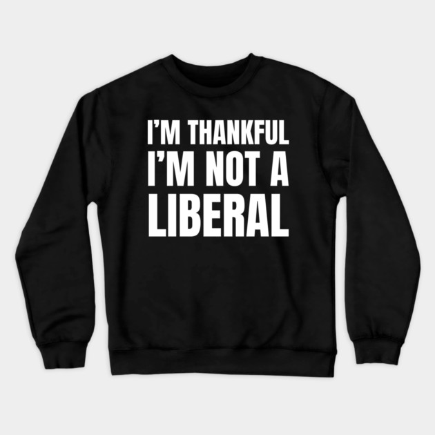 i'm-thankful-i'm-not-a-liberal Crewneck Sweatshirt by Creatifly Graphic Tees