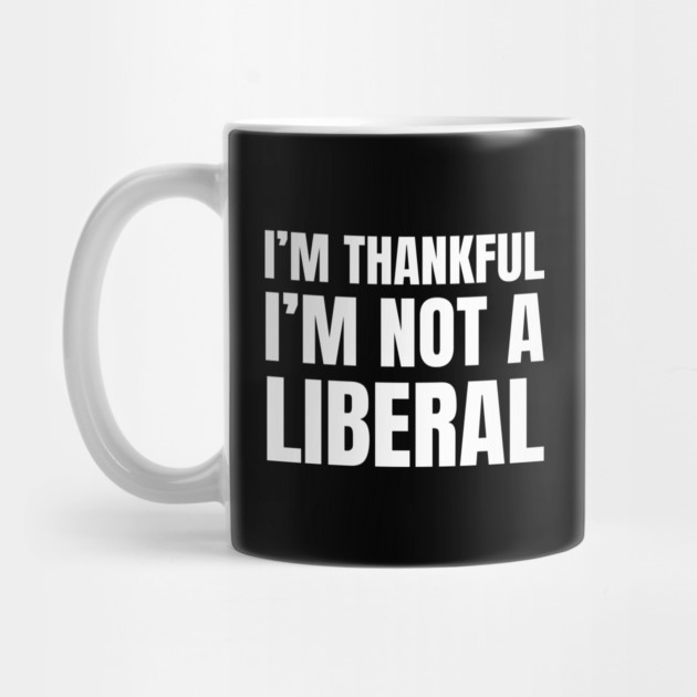 i'm-thankful-i'm-not-a-liberal by Creatifly Graphic Tees