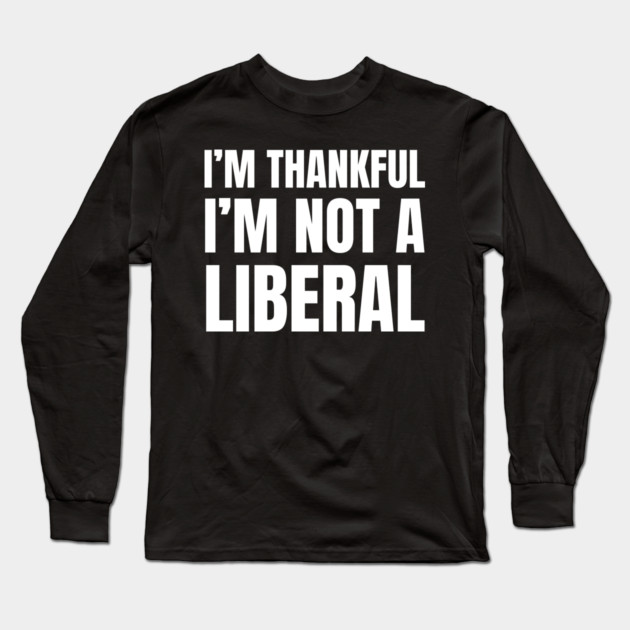 i'm-thankful-i'm-not-a-liberal Long Sleeve T-Shirt by Creatifly Graphic Tees