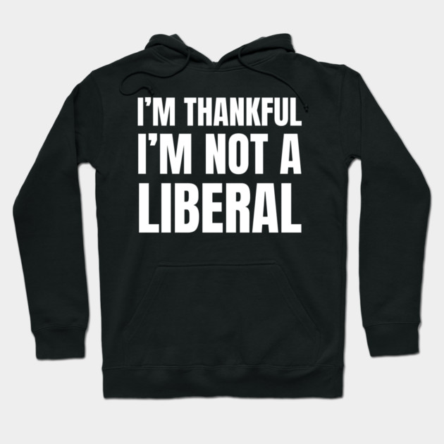 i'm-thankful-i'm-not-a-liberal Hoodie by Creatifly Graphic Tees