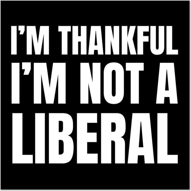 i'm-thankful-i'm-not-a-liberal Wall Art by Creatifly Graphic Tees