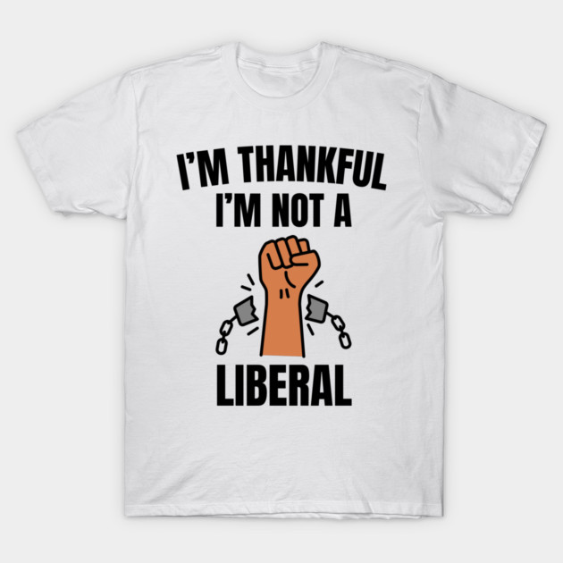 i'm-thankful-i'm-not-a-liberal T-Shirt by Creatifly Graphic Tees