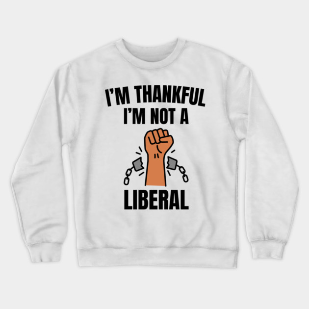 i'm-thankful-i'm-not-a-liberal Crewneck Sweatshirt by Creatifly Graphic Tees