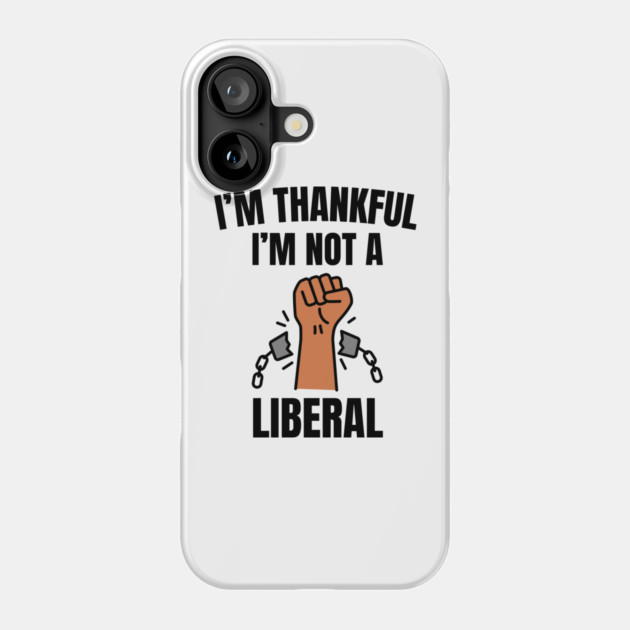 i'm-thankful-i'm-not-a-liberal Phone Case by Creatifly Graphic Tees