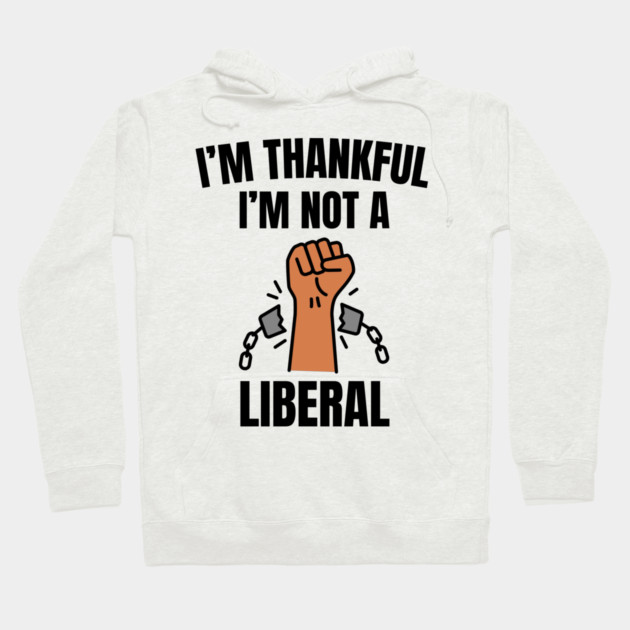 i'm-thankful-i'm-not-a-liberal Hoodie by Creatifly Graphic Tees