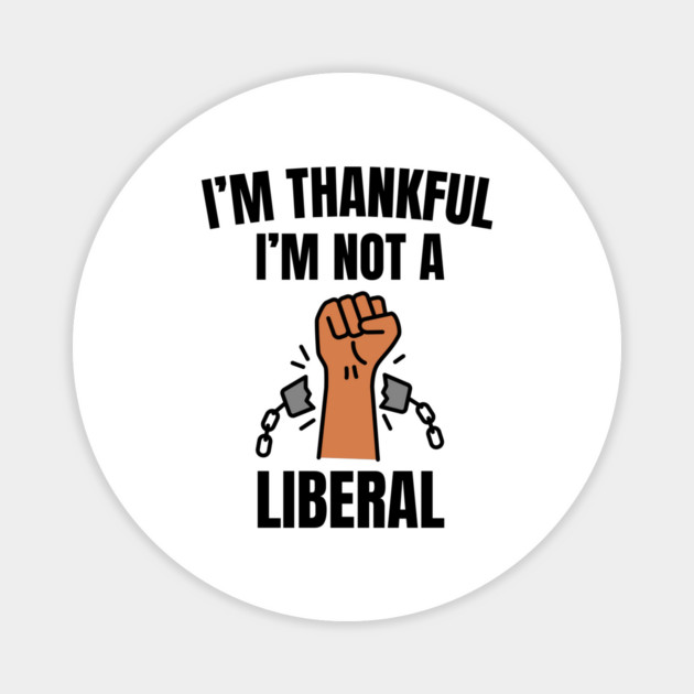 i'm-thankful-i'm-not-a-liberal Magnet by Creatifly Graphic Tees