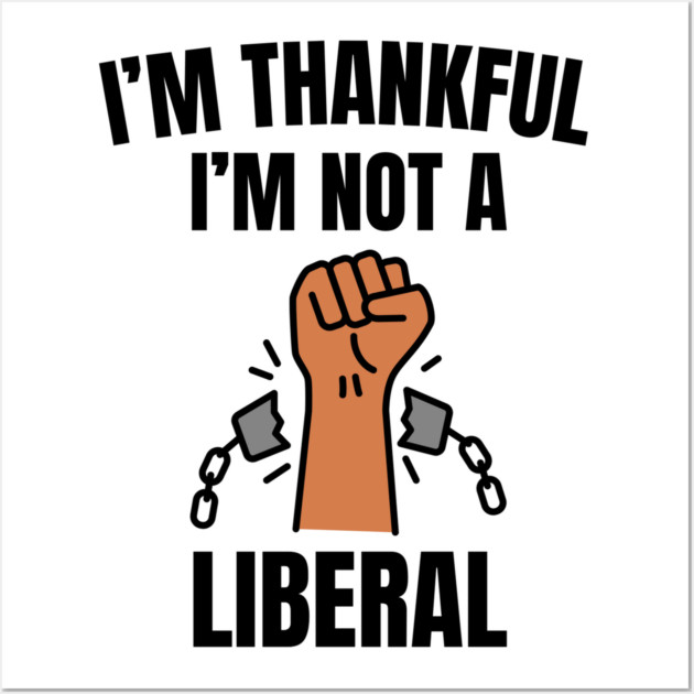i'm-thankful-i'm-not-a-liberal Wall Art by Creatifly Graphic Tees