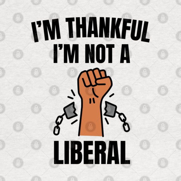 i'm-thankful-i'm-not-a-liberal by Creatifly Graphic Tees